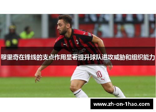 穆里奇在锋线的支点作用显著提升球队进攻威胁和组织能力