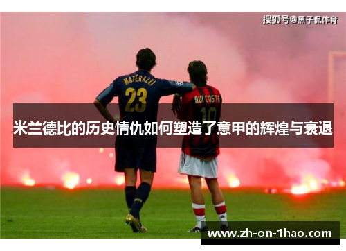 米兰德比的历史情仇如何塑造了意甲的辉煌与衰退