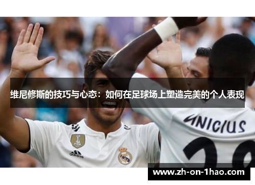 维尼修斯的技巧与心态：如何在足球场上塑造完美的个人表现
