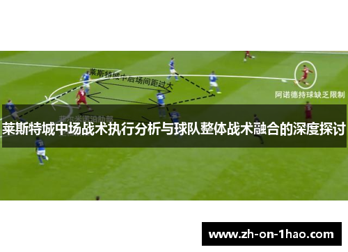 莱斯特城中场战术执行分析与球队整体战术融合的深度探讨