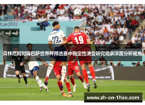 贝林厄姆对阵巴萨世界杯预选赛中稳定性演变研究观察深度分析视角