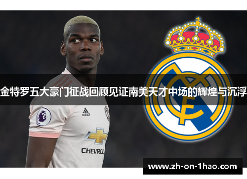 金特罗五大豪门征战回顾见证南美天才中场的辉煌与沉浮