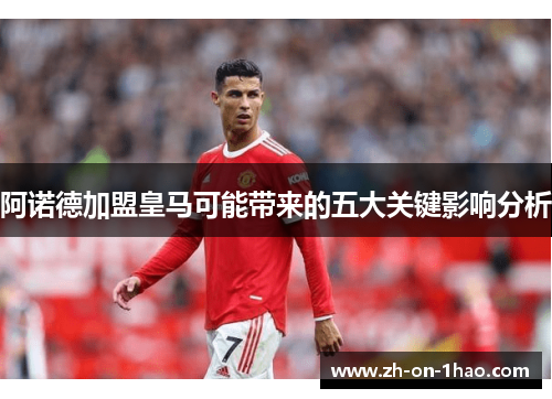 阿诺德加盟皇马可能带来的五大关键影响分析